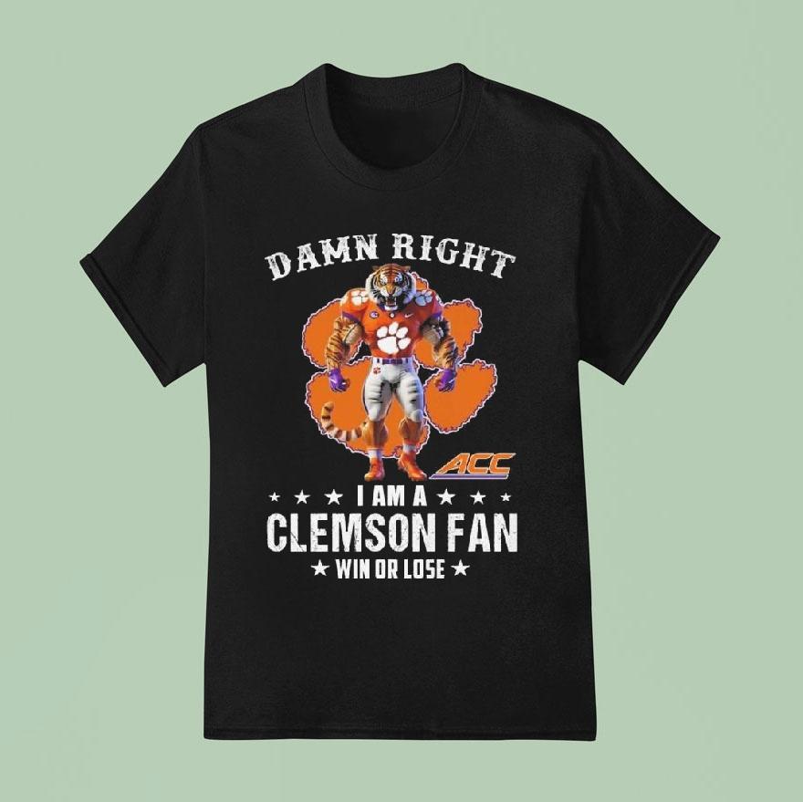 Damn Right I Am A Clemson Tigers Acc Fan Win Or Lose Mascot 2025 Shirt