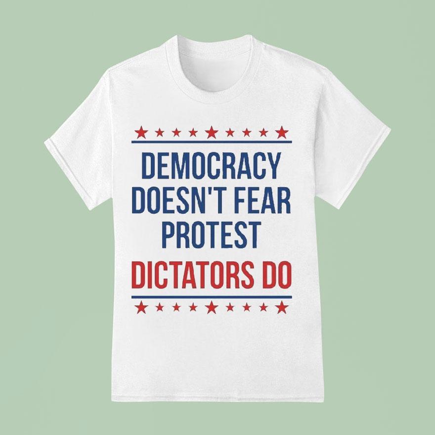 Democracy Doesn’t Fear Protest Dictators Do Shirt