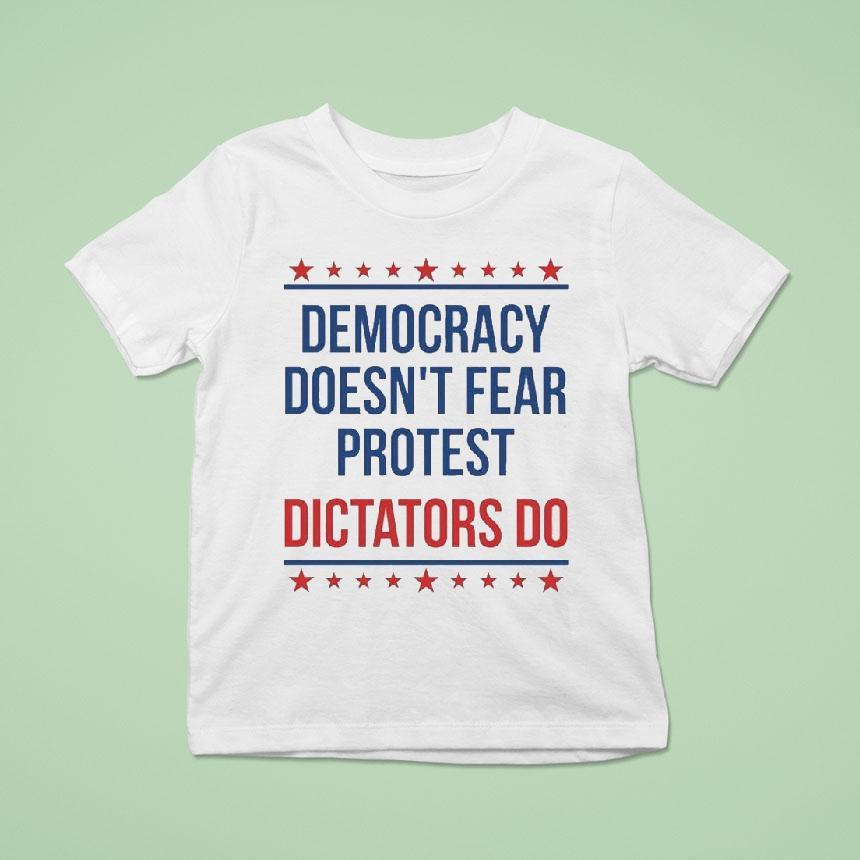 Democracy Doesn’t Fear Protest Dictators Do Shirt
