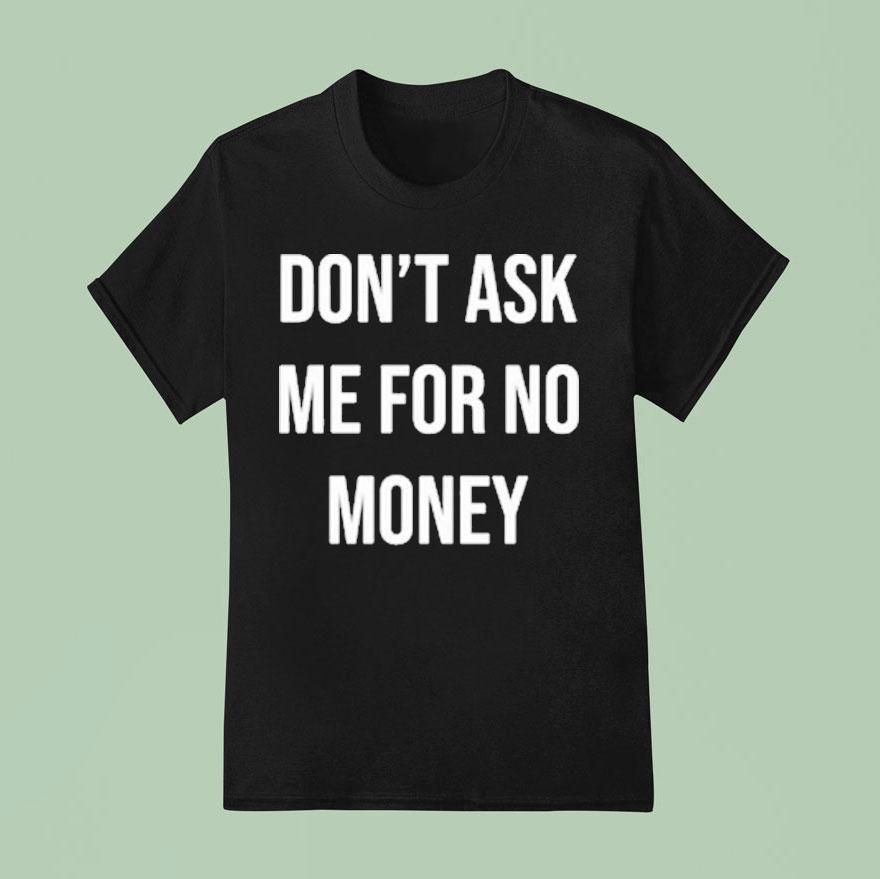 Don’t Ask Me For No Money Shirt