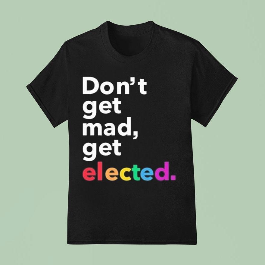 Don’t Get Mad Get Elected Shirt
