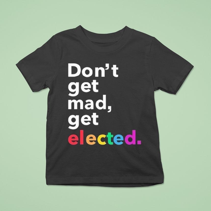Don’t Get Mad Get Elected Shirt