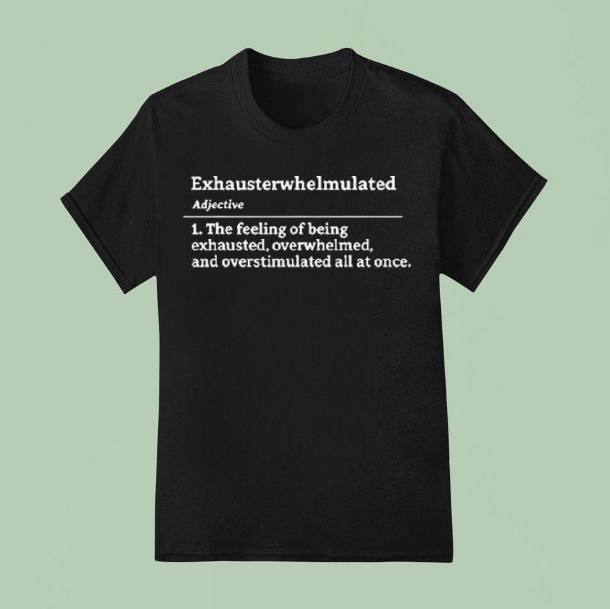 Exhausterwhelmulated Exhausted Overwhelmed Overstimulated Shirt