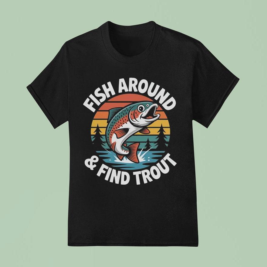 Fish Around And Find Trout Shirt