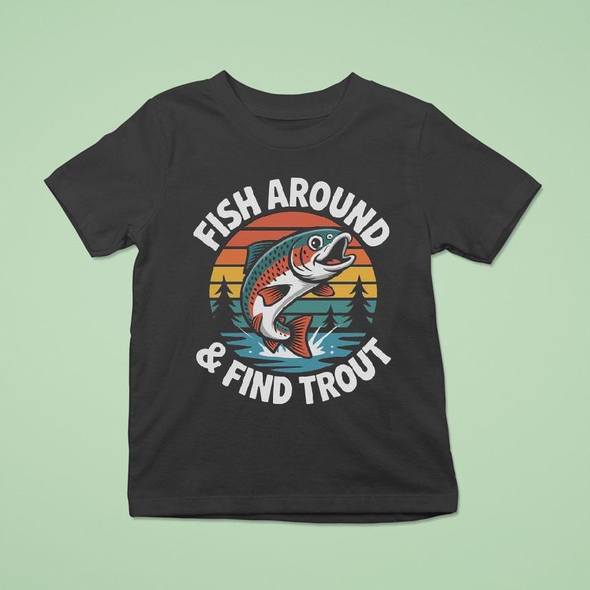 Fish Around And Find Trout Shirt