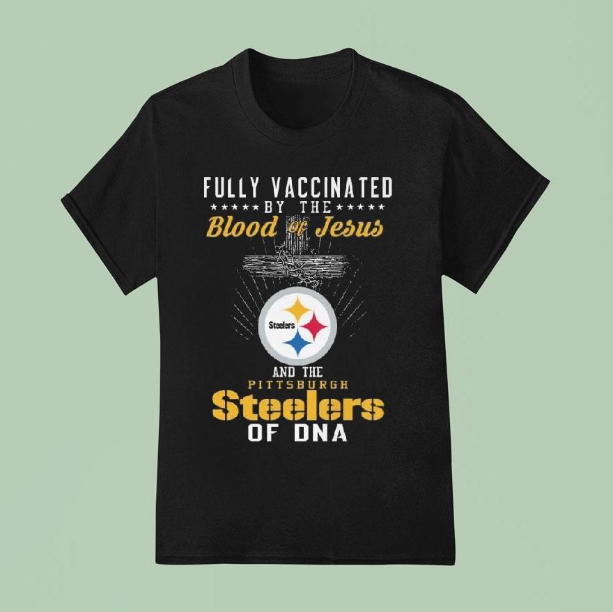 Fully Vaccinated By The Blood Of Jesus And The Pittsburgh Slers Of Dna Shirt