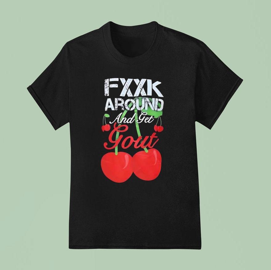 Fxxk Around And Get Gout Cherries Shirt