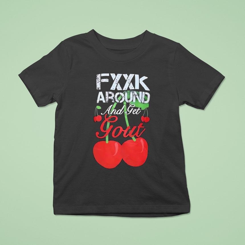 Fxxk Around And Get Gout Cherries Shirt