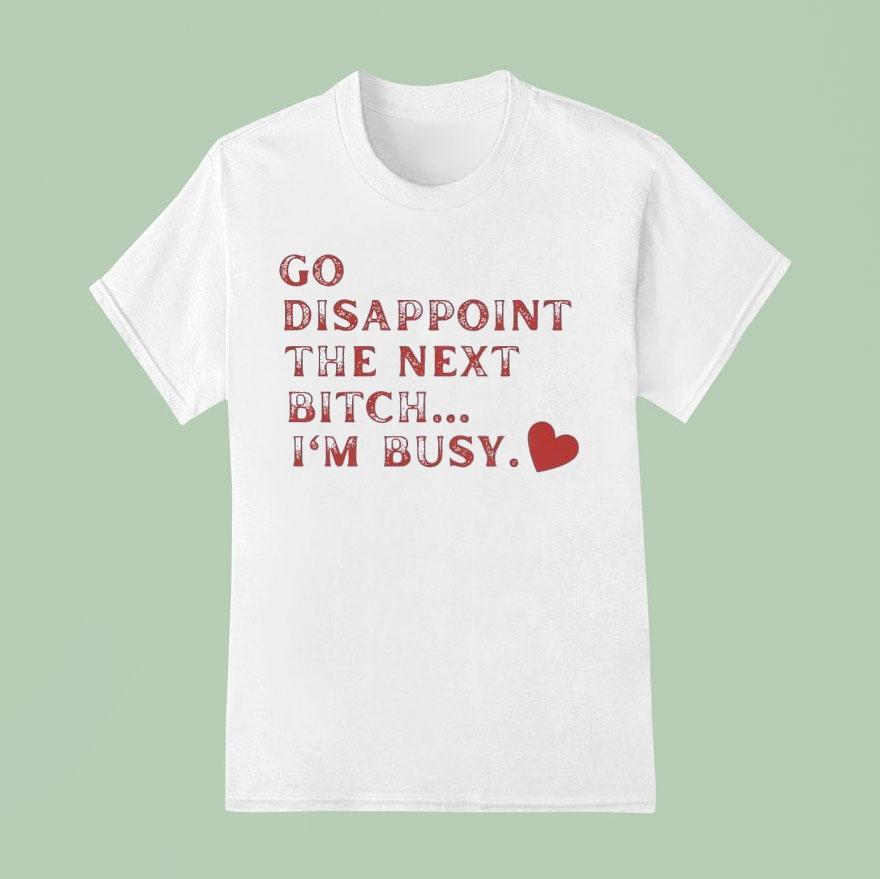 Go Disappoint The Next Bitch I’m Busy Shirt