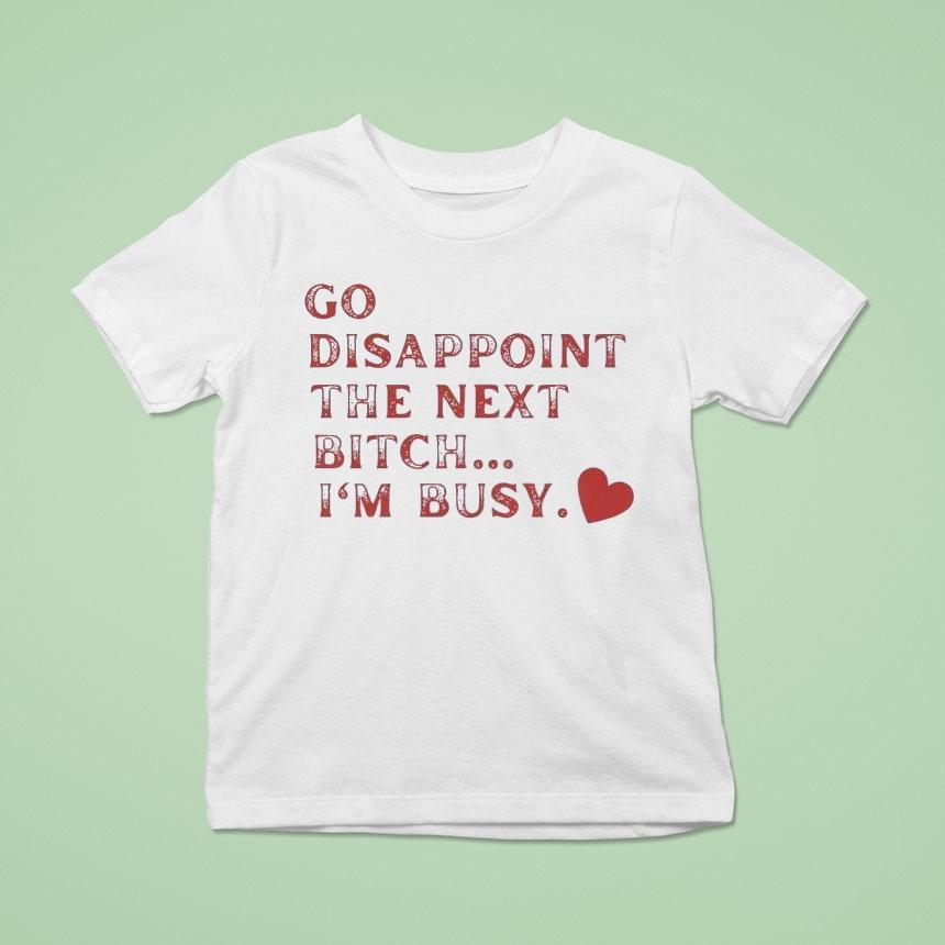 Go Disappoint The Next Bitch I’m Busy Shirt