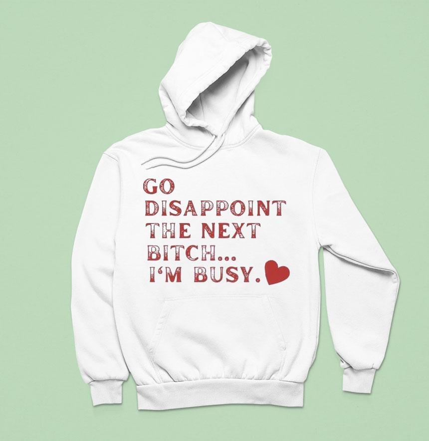 Go Disappoint The Next Bitch I'm Busy Shirt Go Disappoint The Next Bitch I'm Busy Shirt