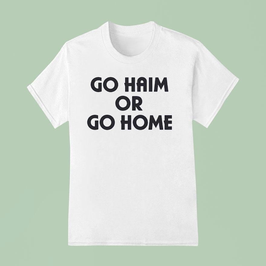 Go Haim Or Go Home Shirt