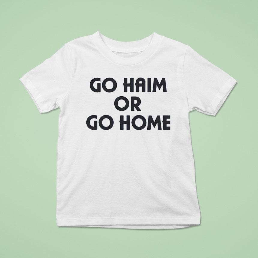 Go Haim Or Go Home Shirt