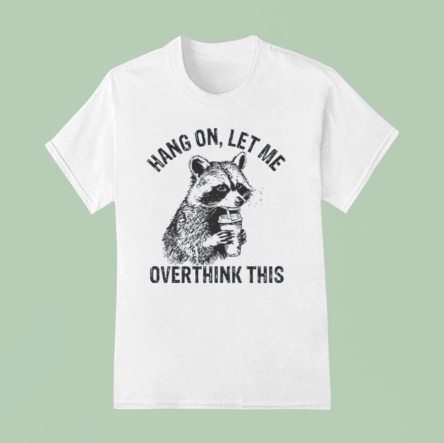 Hang On Let Me Overthink This Racoon Shirt
