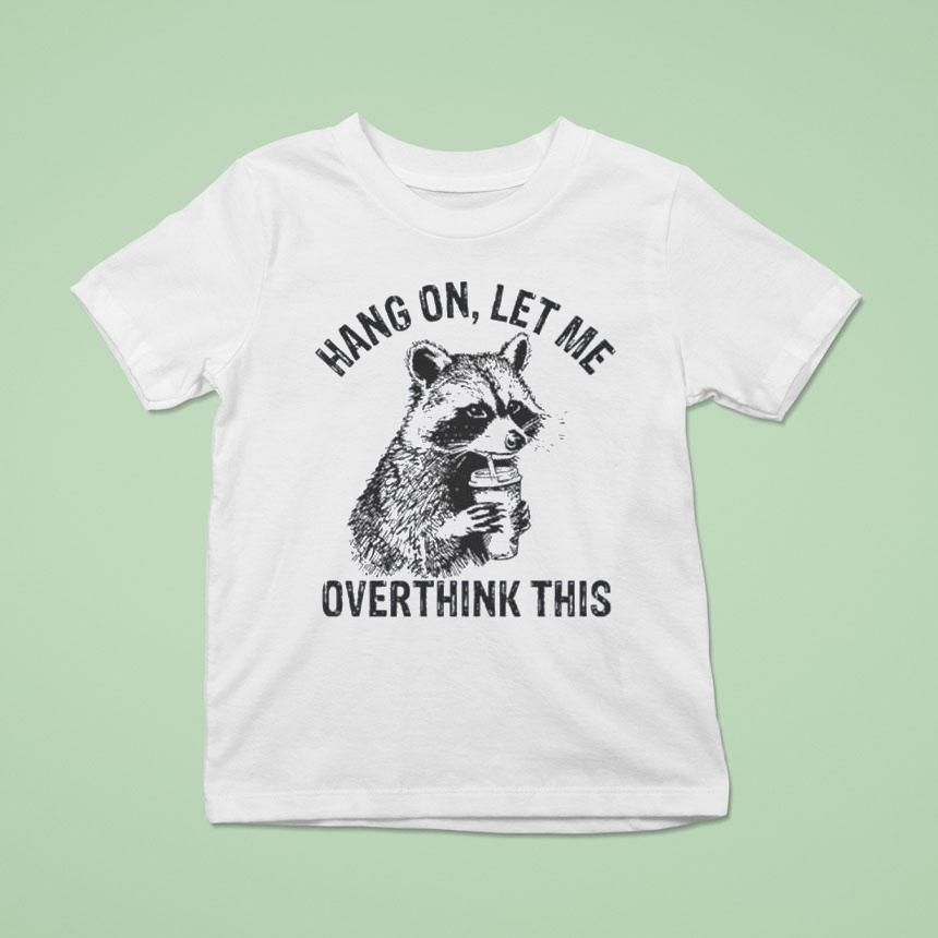Hang On Let Me Overthink This Racoon Shirt