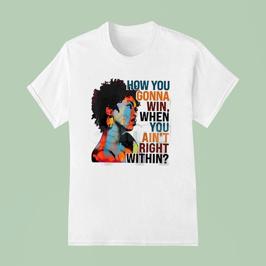 How You Gonna Win, When You Ain’t Right Within Shirt