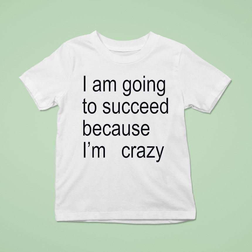 I Am Going To Succeed Because I’m Crazy Shirt