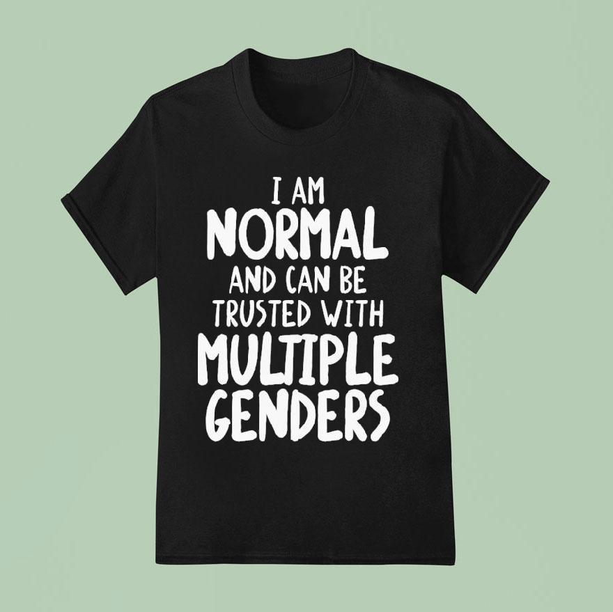 I Am Normal And Can Be Trusted With Multiple Genders Shirt