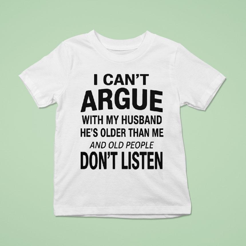 I Can’t Argue With My Husband He’s Older Than Me And Old People Don’t Listen Shirt