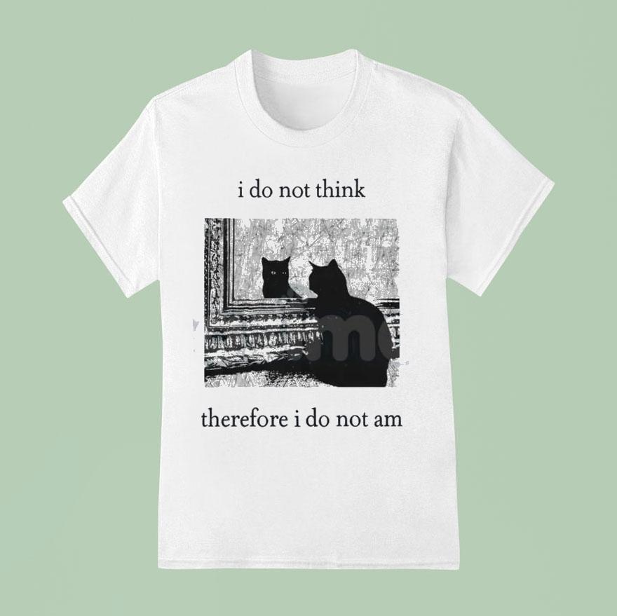 I Do Not Think Cat Therefore I Do Not Am Shirt