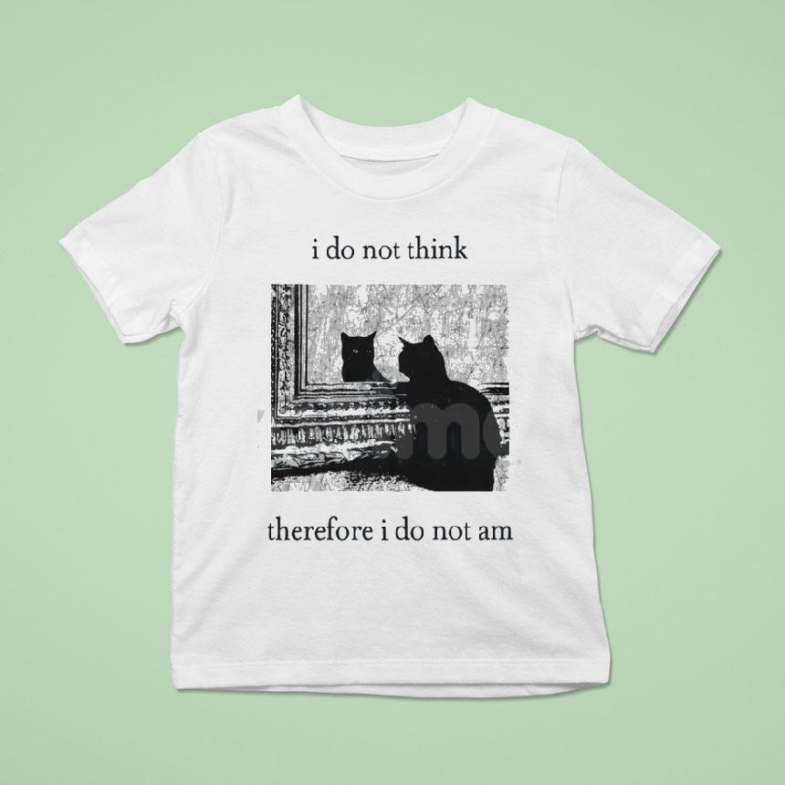 I Do Not Think Cat Therefore I Do Not Am Shirt