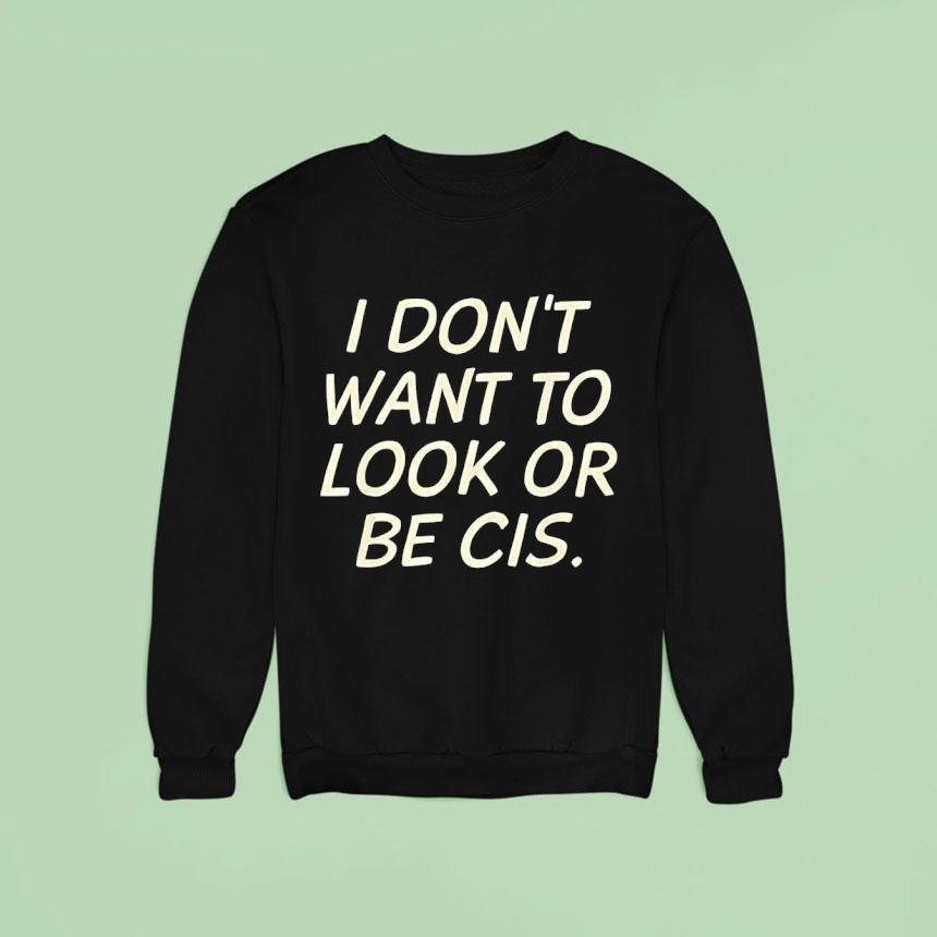 I Don't Want To Look Or Be Cis Shirt I Don't Want To Look Or Be Cis Shirt
