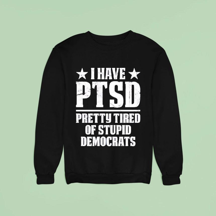 I Have Ptsd Pretty Tired Of Stpid Democrats Shirt I Have Ptsd Pretty Tired Of Stpid Democrats Shirt