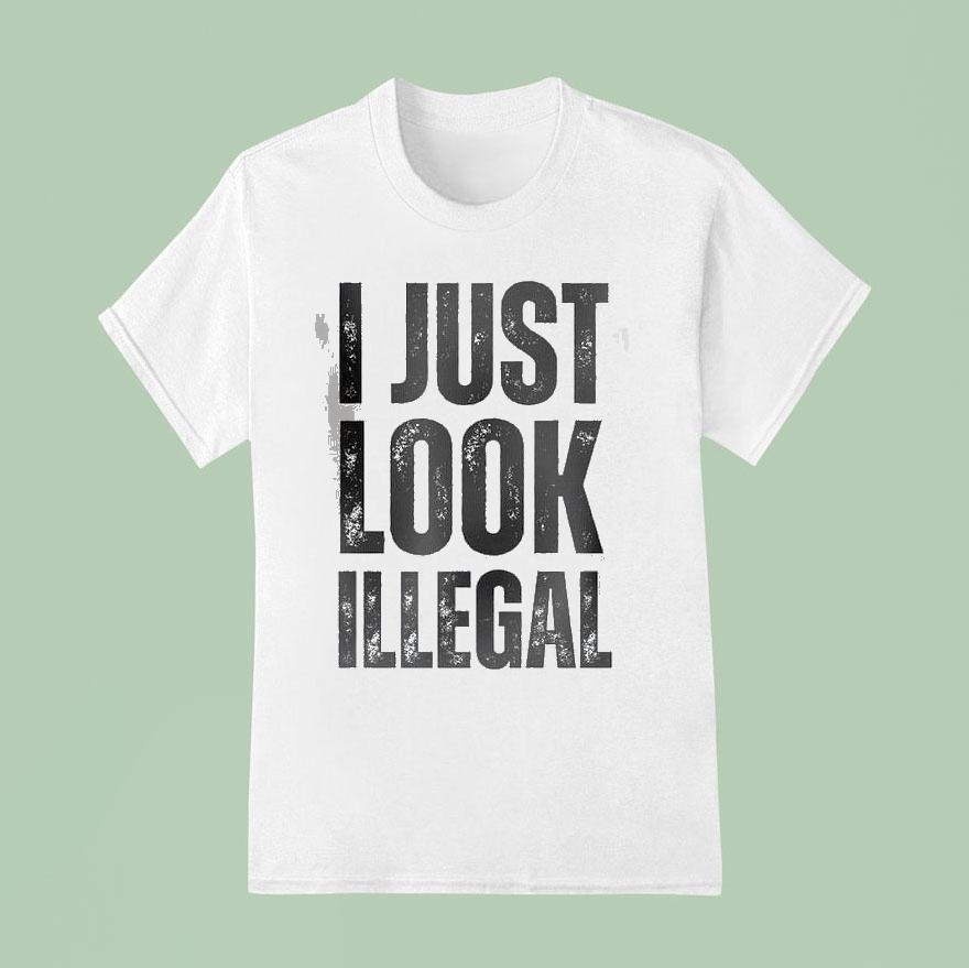 I Just Look Illegal Shirt