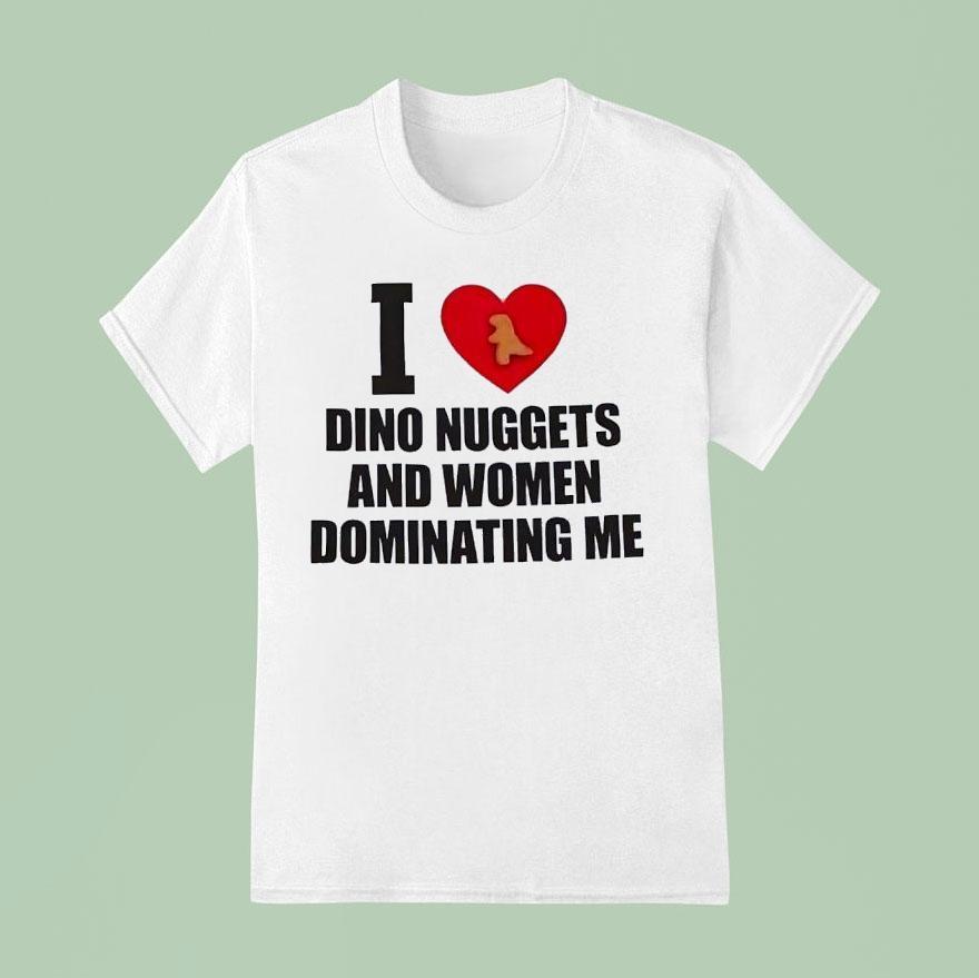 I Love Dino Nuggets And Women Dominating Me Shirt