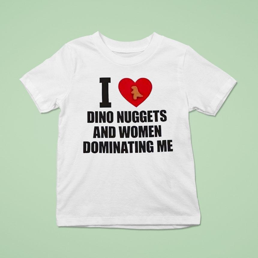 I Love Dino Nuggets And Women Dominating Me Shirt