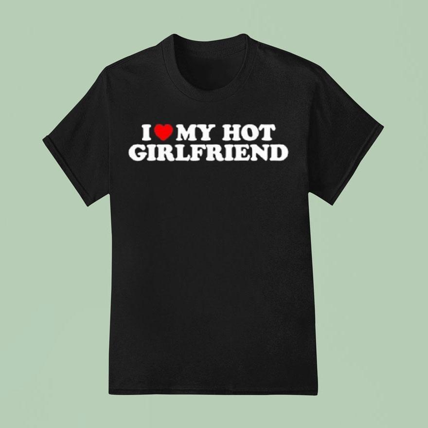 I Love My Hot Girlfriend Shirt