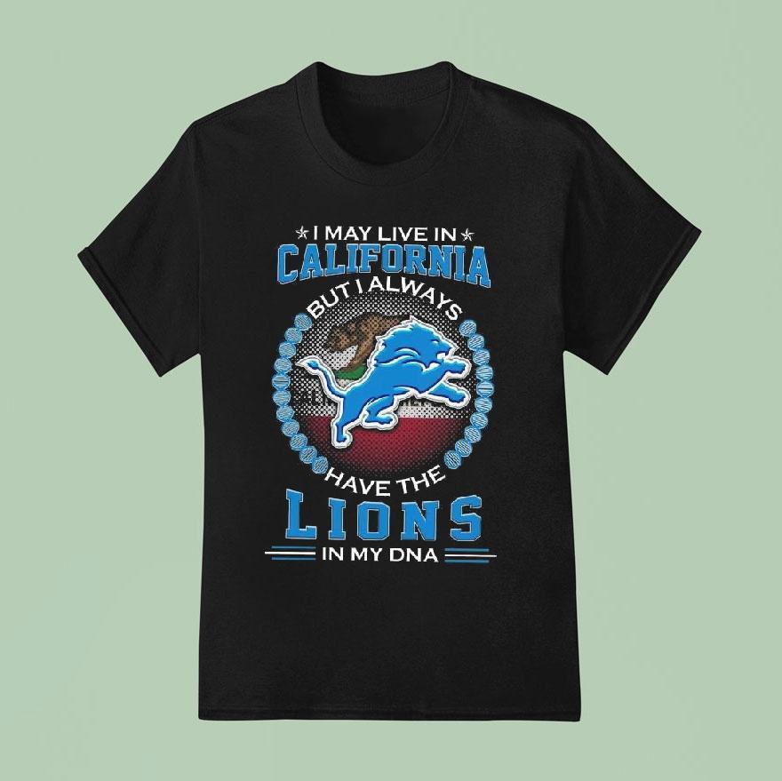 I May Live In California But I Alway Have The Detroit Lions In My Dna 2025 Shirt