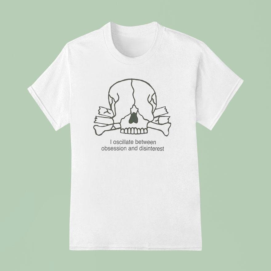 I Oscillate Between Obsession And Disinterest Shirt