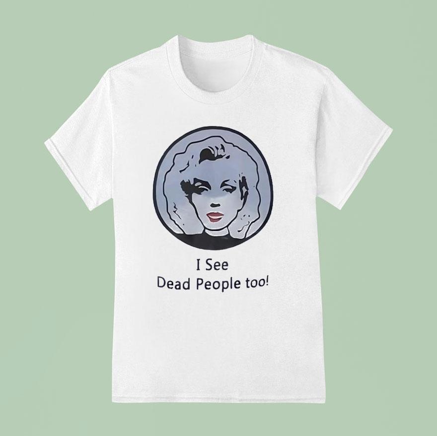 I See Dead People Too Shirt