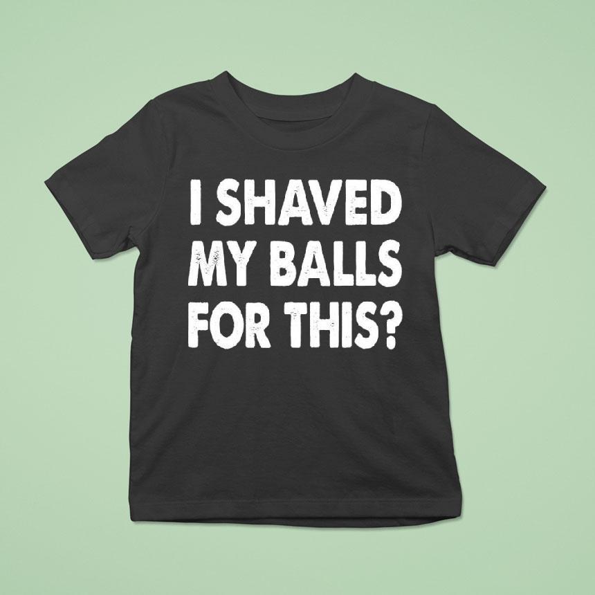I Shaved My Balls For This Shirt