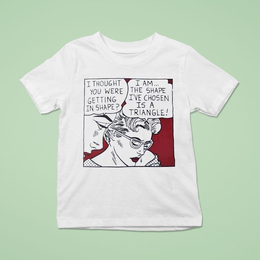 I Thought You Were Getting In Shape I Am The Shape I’ve Chosen Is A Triangle Shirt