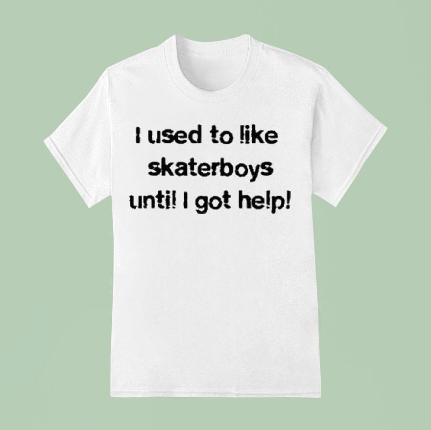 I Used To Like Skater Boys Until I Get Help Shirt