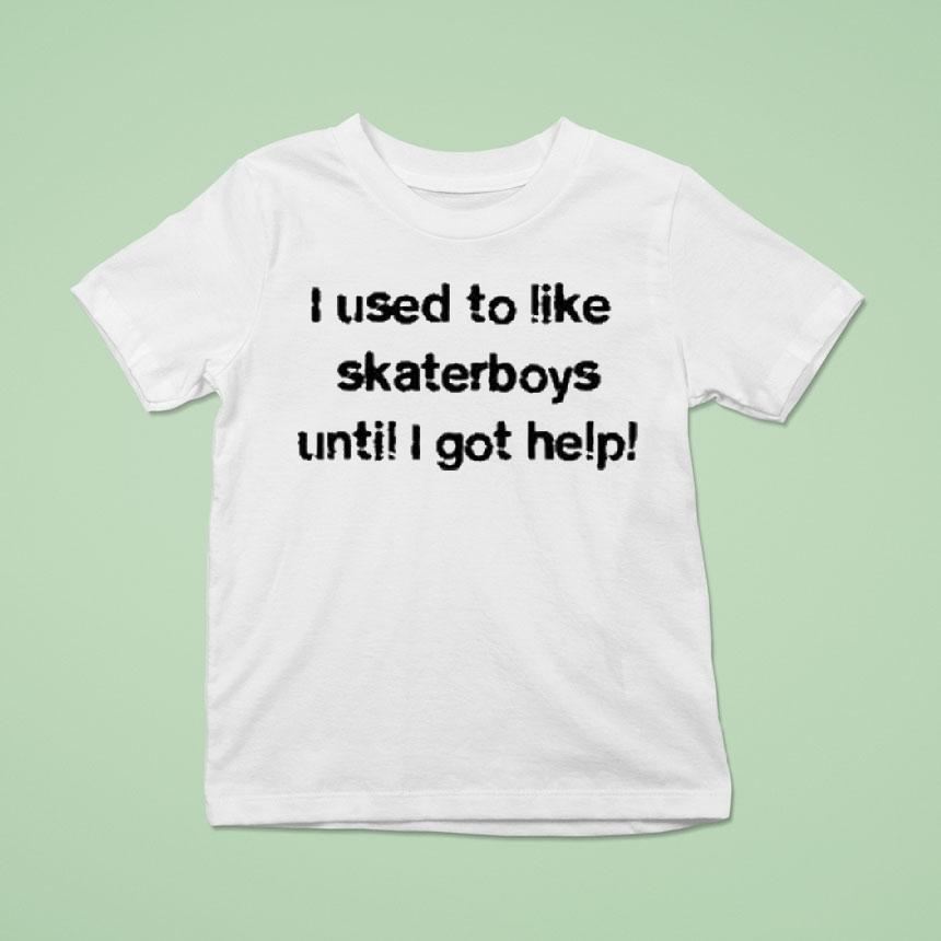 I Used To Like Skater Boys Until I Get Help Shirt