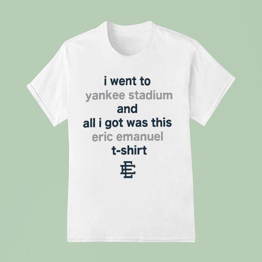 I Went To New York Yankees Stadium And All I Got Was This Eric Emanuel Shirt