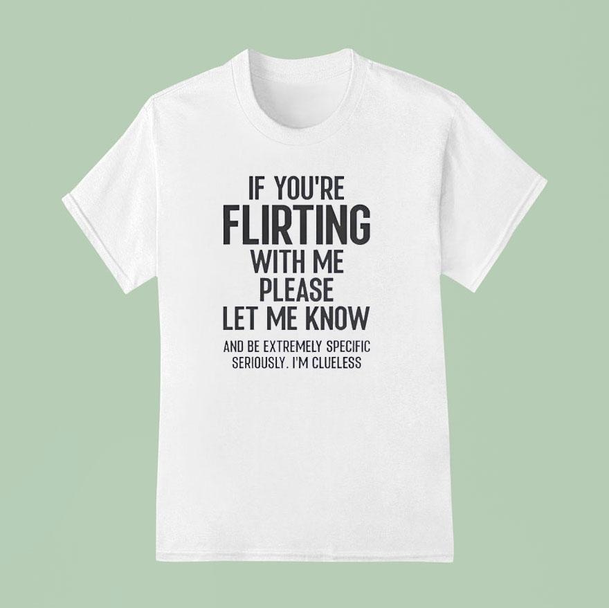 If You Are Flirting With Me Please Let Know Shirt