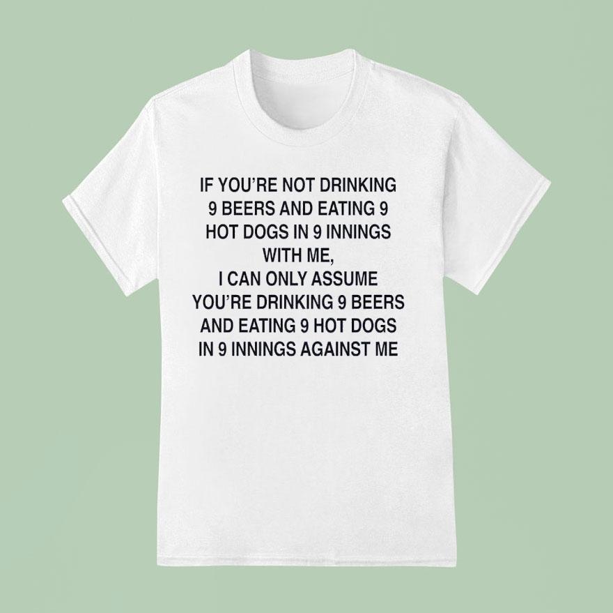 If You’re Not Drinking 9 Beers And Eating 9 Hot Dogs In 9 Innings With Me Shirt