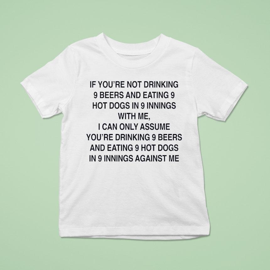 If You’re Not Drinking 9 Beers And Eating 9 Hot Dogs In 9 Innings With Me Shirt