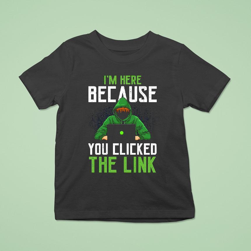 I’m Here Because You Clicked The Link Shirt