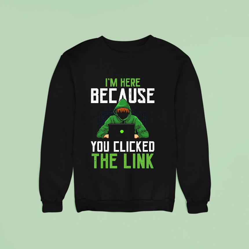 I'm Here Because You Clicked The Link Shirt I'm Here Because You Clicked The Link Shirt