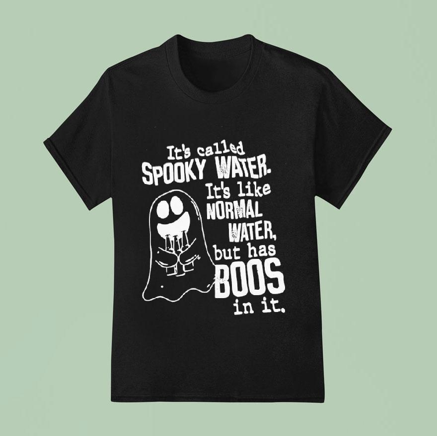 It’s Called Spooky Water It’s Like Normal Water But Has Boos In It Shirt