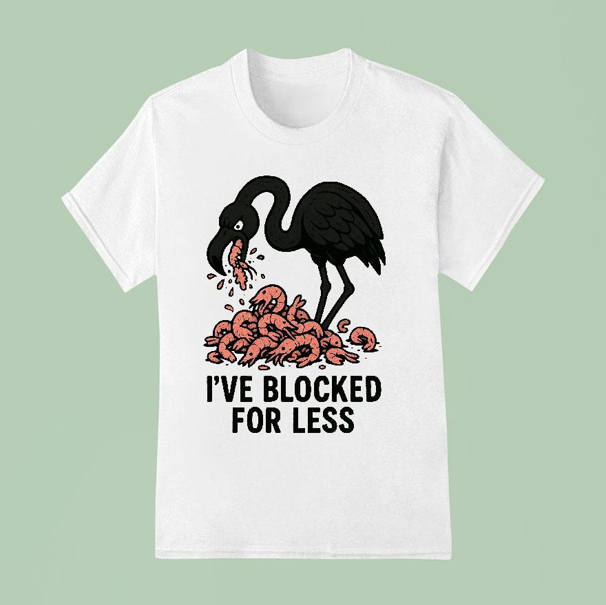 I’ve Blocked For Less Flamingo Edition Shirt