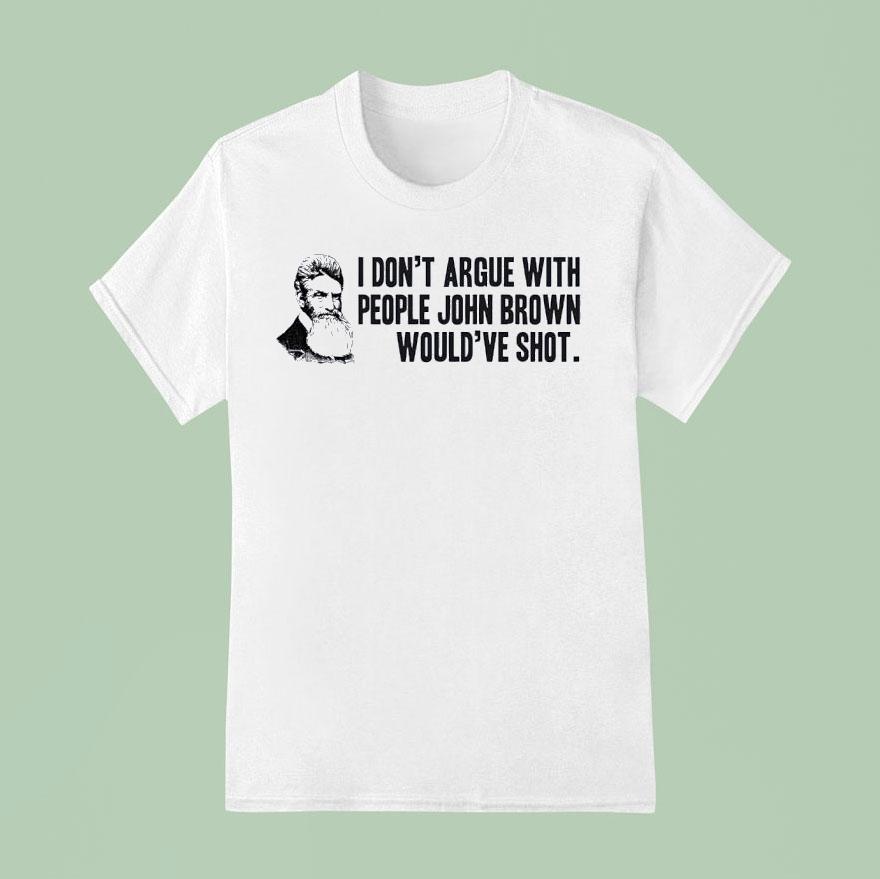 John Brown I Don’t Argue With People John Brown Would’ve Shot Shirt