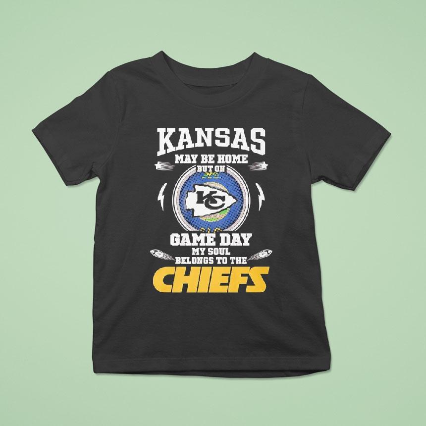 Kansas May Be Home But On Game Day My Soul Belongs To The Kansas City Chiefs Shirt