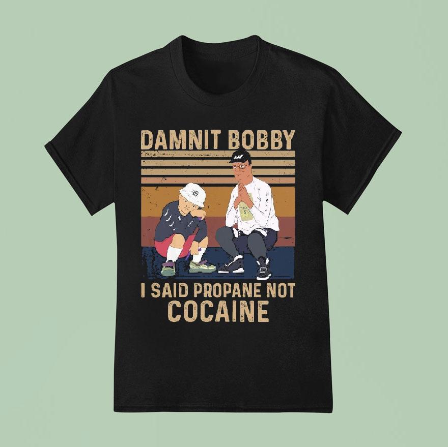 King Of The Hill Hank Damnit Bobby I Said Propane Not Cocaine Shirt