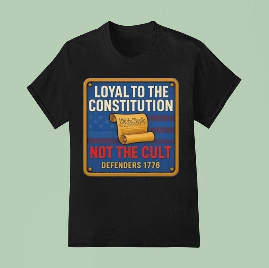 Loyal To The Constitution Not The Cult Defenders 1776 Shirt